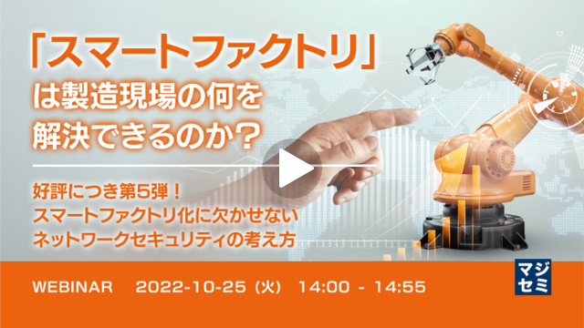 【「スマートファクトリ」は製造現場の何を解決できるのか？】第5弾：スマートファクトリ化に欠かせないネットワークセキュリティの考え方