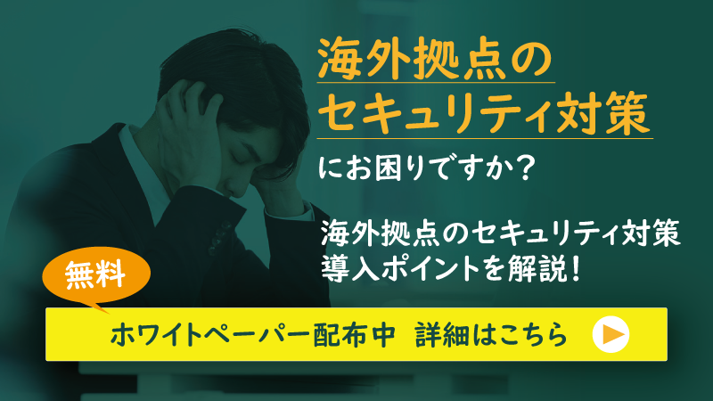 海外拠点のメールセキュリティ対策にお困りですか?海外拠点のセキュリティ対策導入ポイントを解説!無料ホワイトペーパー配布中。詳細はこちら。